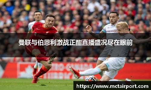 曼联与伯恩利激战正酣直播盛况尽在眼前