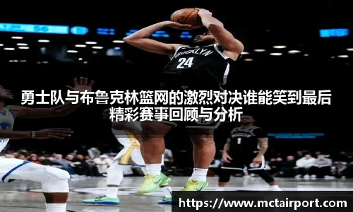 勇士队与布鲁克林篮网的激烈对决谁能笑到最后精彩赛事回顾与分析